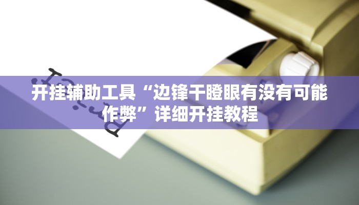 开挂辅助工具“边锋干瞪眼有没有可能作弊”详细开挂教程