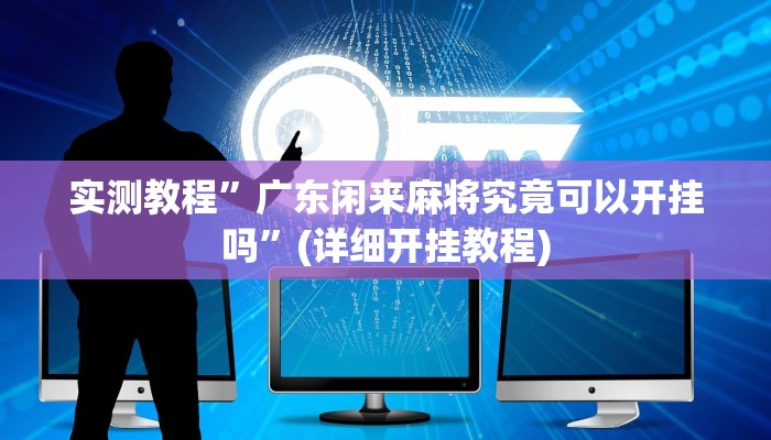 实测教程”广东闲来麻将究竟可以开挂吗”(详细开挂教程)