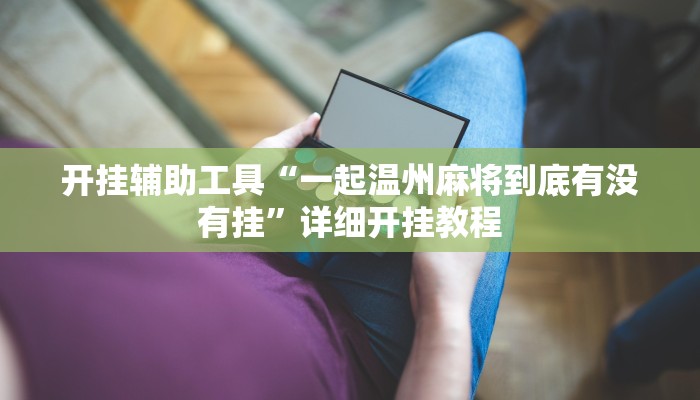 开挂辅助工具“一起温州麻将到底有没有挂”详细开挂教程