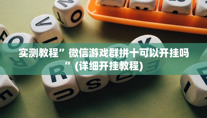 实测教程”微信游戏群拼十可以开挂吗”(详细开挂教程)