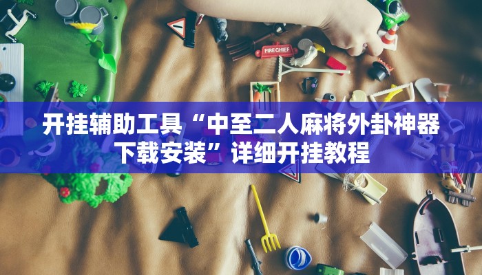 开挂辅助工具“中至二人麻将外卦神器下载安装”详细开挂教程