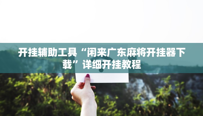 开挂辅助工具“闲来广东麻将开挂器下载”详细开挂教程
