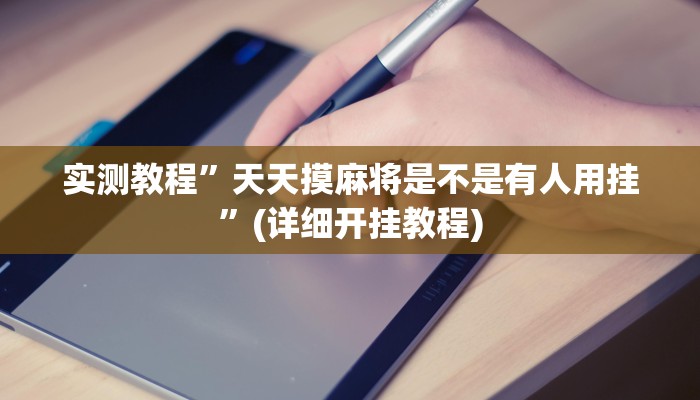 实测教程”天天摸麻将是不是有人用挂”(详细开挂教程)
