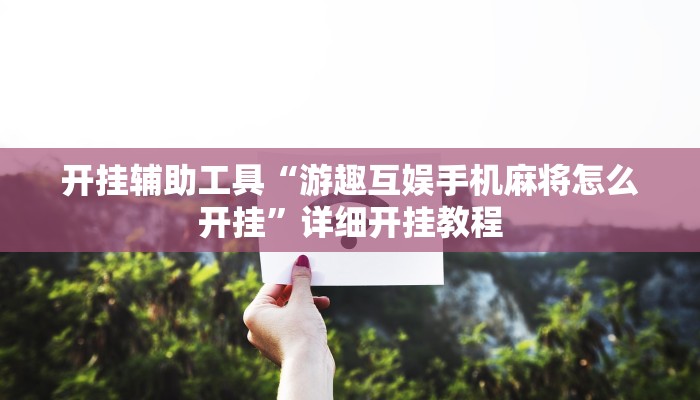 开挂辅助工具“游趣互娱手机麻将怎么开挂”详细开挂教程