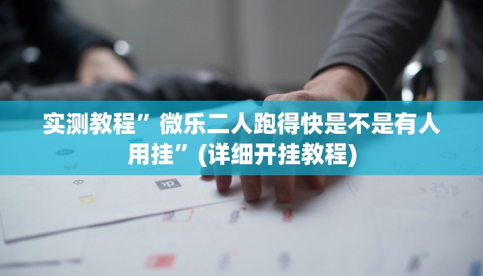 实测教程”微乐二人跑得快是不是有人用挂”(详细开挂教程)