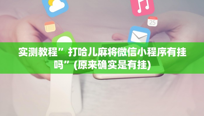 实测教程”打哈儿麻将微信小程序有挂吗”(原来确实是有挂)