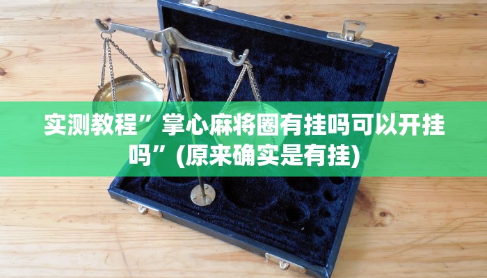 实测教程”掌心麻将圈有挂吗可以开挂吗”(原来确实是有挂)