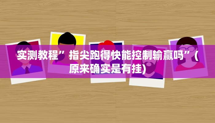 实测教程”指尖跑得快能控制输赢吗”(原来确实是有挂)