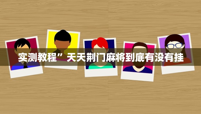 实测教程”天天荆门麻将到底有没有挂