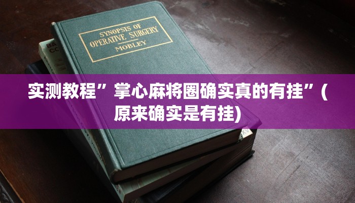 实测教程”掌心麻将圈确实真的有挂”(原来确实是有挂)