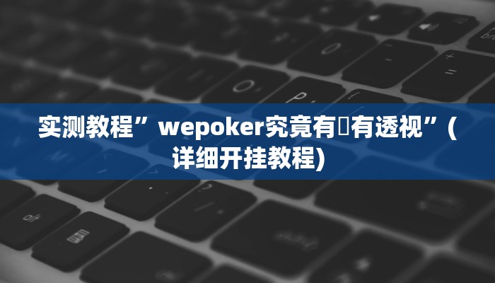实测教程”wepoker究竟有沒有透视”(详细开挂教程)