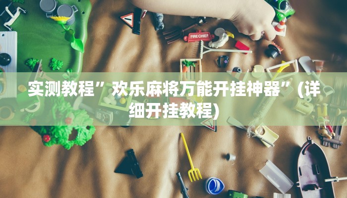 实测教程”欢乐麻将万能开挂神器”(详细开挂教程)