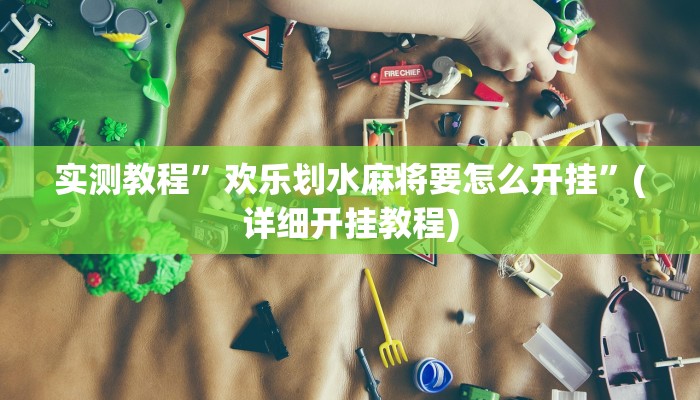 实测教程”欢乐划水麻将要怎么开挂”(详细开挂教程)