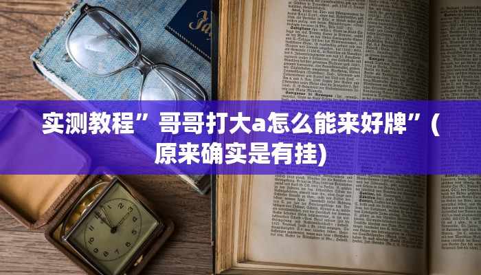 实测教程”哥哥打大a怎么能来好牌”(原来确实是有挂)