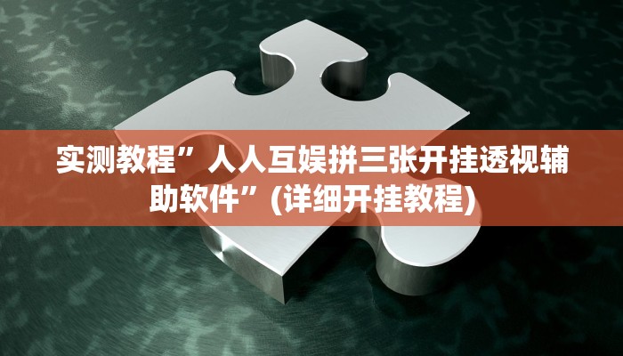 实测教程”人人互娱拼三张开挂透视辅助软件”(详细开挂教程)