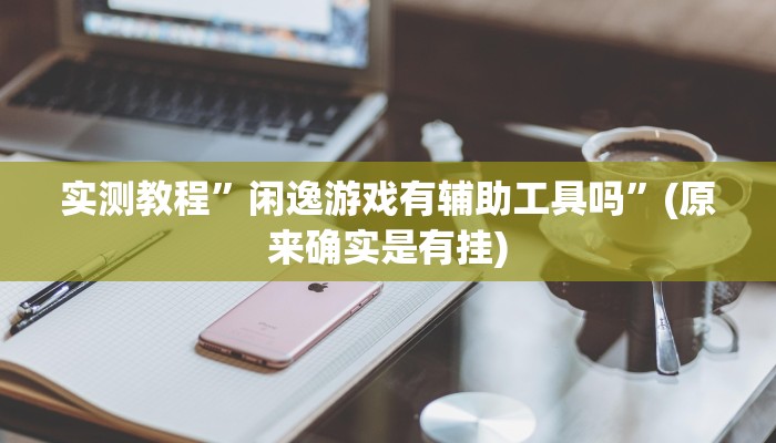 实测教程”闲逸游戏有辅助工具吗”(原来确实是有挂)