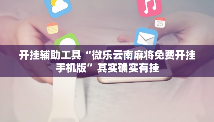 开挂辅助工具“微乐云南麻将免费开挂手机版”其实确实有挂