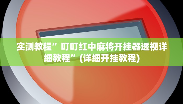 实测教程”叮叮红中麻将开挂器透视详细教程”(详细开挂教程)