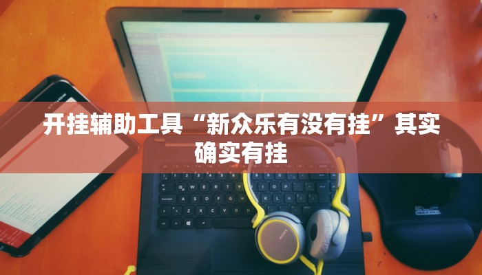 开挂辅助工具“新众乐有没有挂”其实确实有挂