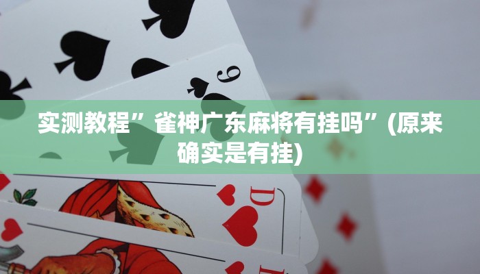 实测教程”雀神广东麻将有挂吗”(原来确实是有挂)
