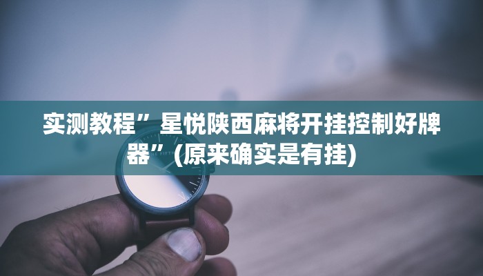 实测教程”星悦陕西麻将开挂控制好牌器”(原来确实是有挂)