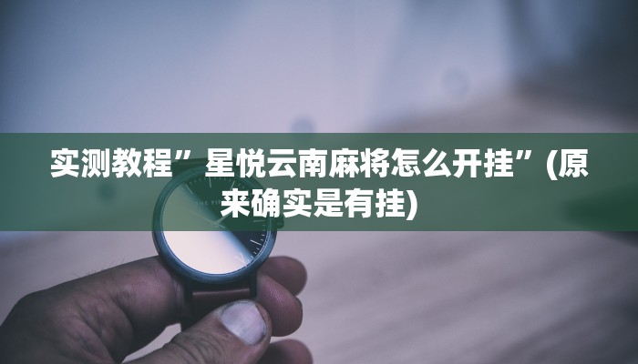 实测教程”星悦云南麻将怎么开挂”(原来确实是有挂)