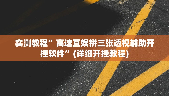 实测教程”高速互娱拼三张透视辅助开挂软件”(详细开挂教程)