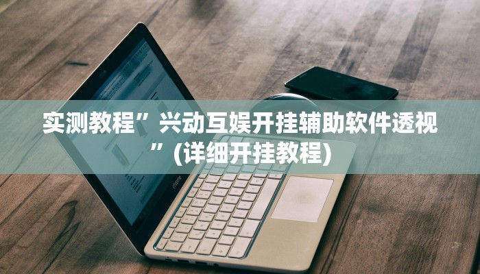 实测教程”兴动互娱开挂辅助软件透视”(详细开挂教程)