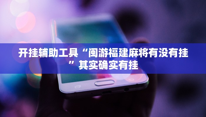 开挂辅助工具“闽游福建麻将有没有挂”其实确实有挂