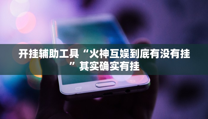 开挂辅助工具“火神互娱到底有没有挂”其实确实有挂
