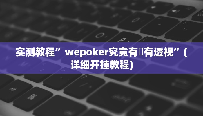实测教程”wepoker究竟有沒有透视”(详细开挂教程)
