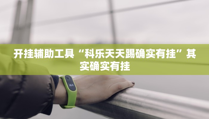 开挂辅助工具“科乐天天踢确实有挂”其实确实有挂