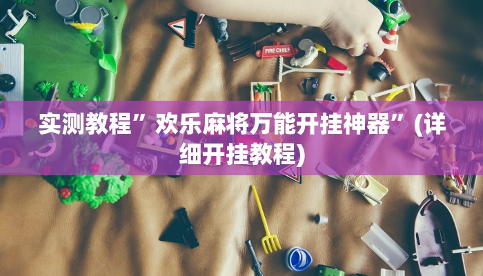 实测教程”欢乐麻将万能开挂神器”(详细开挂教程)