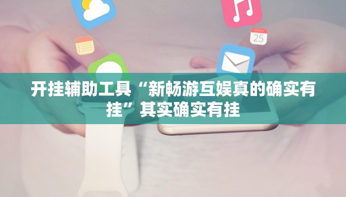 开挂辅助工具“新畅游互娱真的确实有挂”其实确实有挂