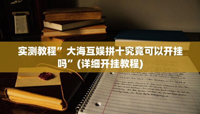 实测教程”大海互娱拼十究竟可以开挂吗”(详细开挂教程)