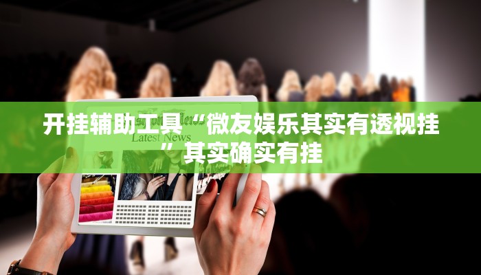 开挂辅助工具“微友娱乐其实有透视挂”其实确实有挂