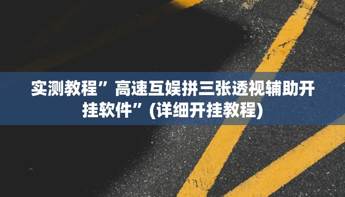 实测教程”高速互娱拼三张透视辅助开挂软件”(详细开挂教程)
