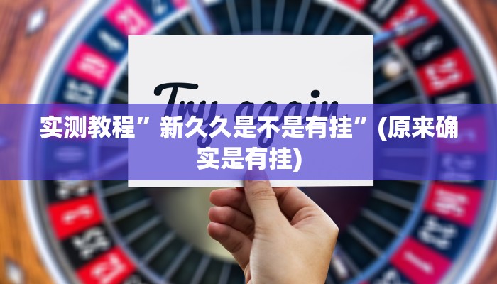 实测教程”新久久是不是有挂”(原来确实是有挂)