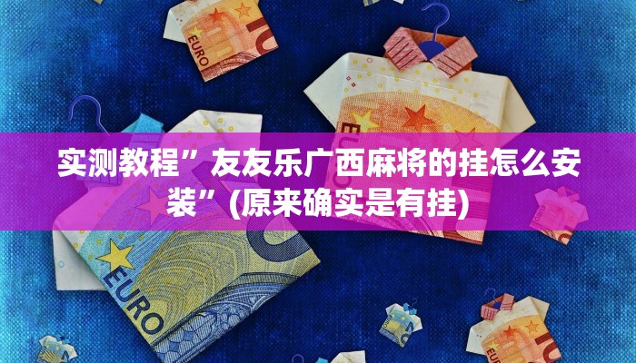 实测教程”友友乐广西麻将的挂怎么安装”(原来确实是有挂)
