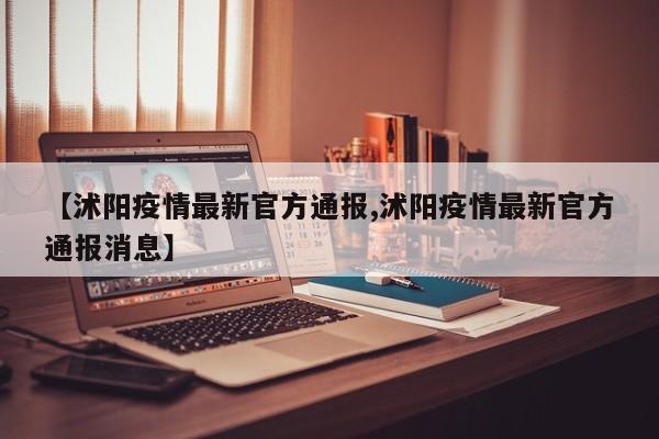 【沭阳疫情最新官方通报,沭阳疫情最新官方通报消息】