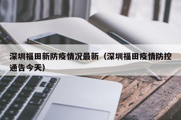 深圳福田新防疫情况最新（深圳福田疫情防控通告今天）