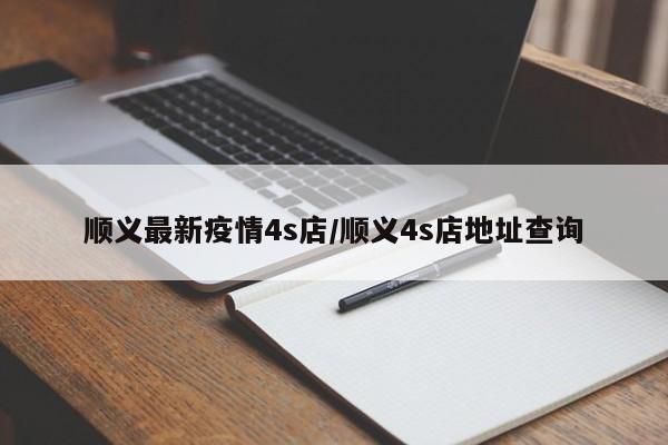 顺义最新疫情4s店/顺义4s店地址查询