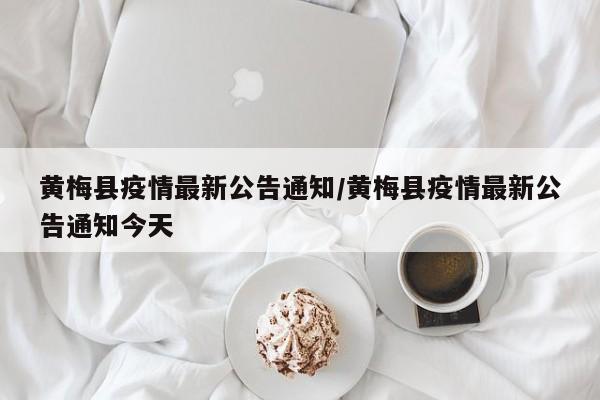 黄梅县疫情最新公告通知/黄梅县疫情最新公告通知今天