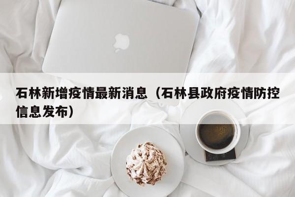 石林新增疫情最新消息（石林县政府疫情防控信息发布）