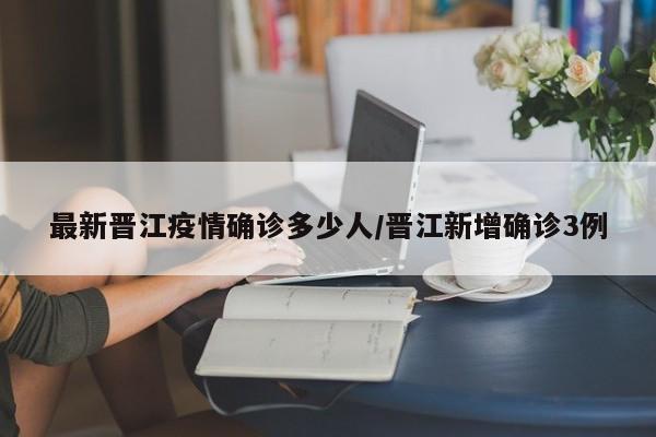 最新晋江疫情确诊多少人/晋江新增确诊3例