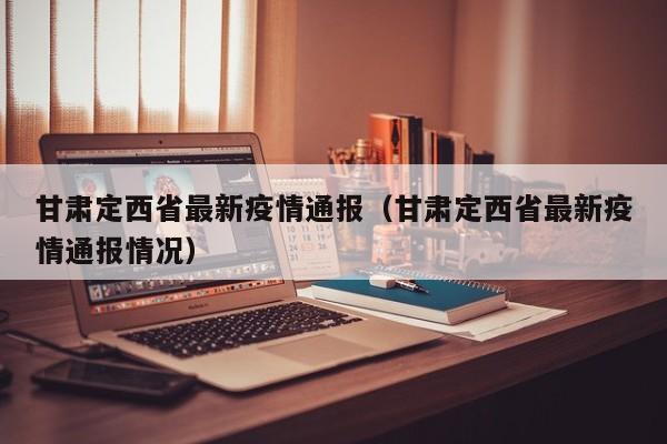甘肃定西省最新疫情通报（甘肃定西省最新疫情通报情况）