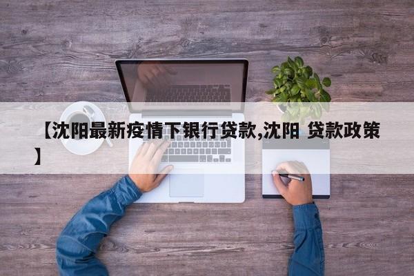 【沈阳最新疫情下银行贷款,沈阳 贷款政策】