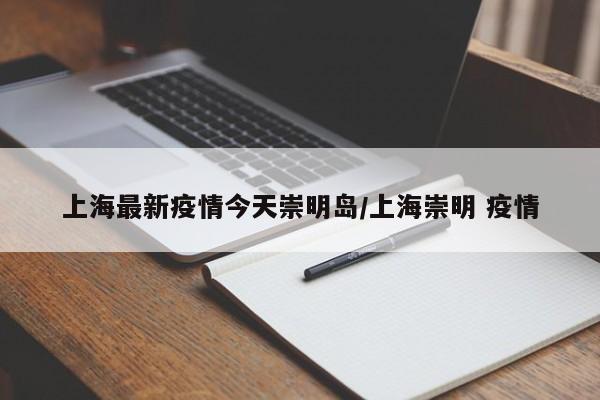 上海最新疫情今天崇明岛/上海崇明 疫情