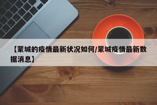 【蒙城的疫情最新状况如何/蒙城疫情最新数据消息】