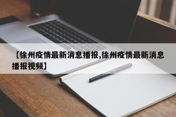 【徐州疫情最新消息播报,徐州疫情最新消息播报视频】